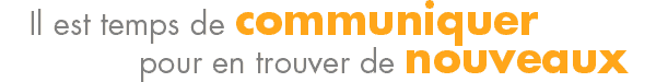 il est temps de communiquer pour en trouver de nouveaux...